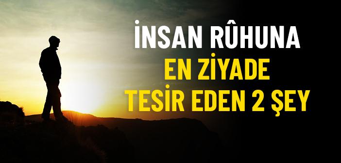 İnsan Rûhuna En Ziyade Tesir Eden 2 Şey