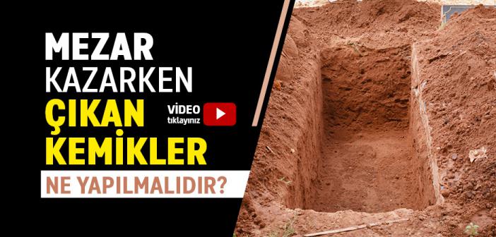 Mezar Kazarken Çıkan Kemikler Ne Yapılmalıdır?