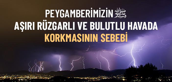Peygamberimiz, Havanın Aşırı Rüzgarlı Olduğu Anlarda veya Gökyüzünde Siyah Bir Bulut Görüldüğünde Neden Korkardı?