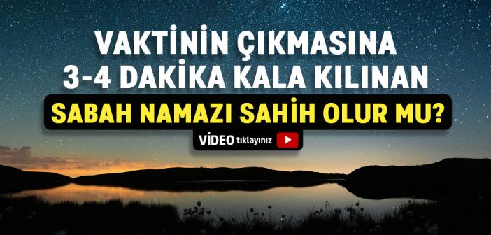 Vaktinin Çıkmasına 3-4 Dakika Kala Kılınan Sabah Namazı Sahih Olur mu?