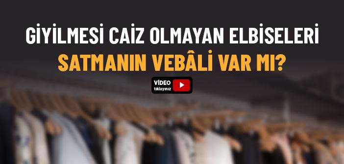 Giyilmesi Caiz Olmayan Elbiseleri Satmanın Vebâli Var mıdır?