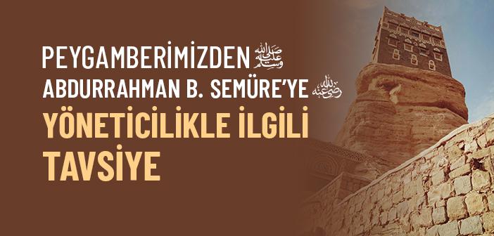 Peygamberimizin Abdurrahman b. Semüre’ye (ra.) Yöneticilikle Tavsiyesi