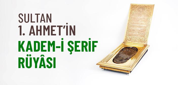 Sultan 1. Ahmet’in Kadem-i Şerif Rüyâsı
