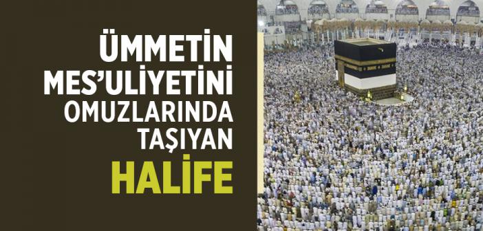 Ümmetin Mesuliyetini Omuzlarında Taşıyan Halife