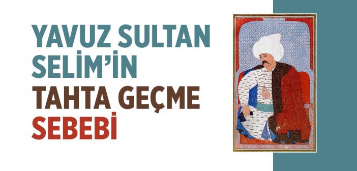 Yavuz Sultan Selim’in Tahta Geçme Sebebi