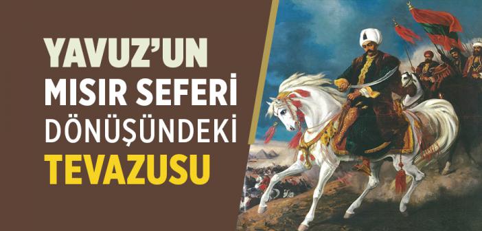 Yavuz’un Mısır Seferi Dönüşündeki Tevazusu