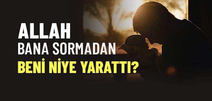 Allah Bana Sormadan Beni Niye Yarattı?