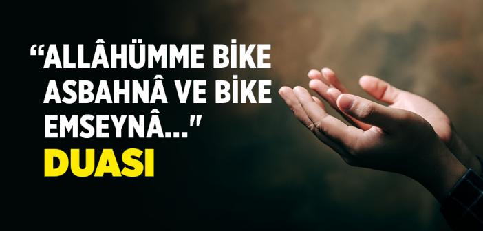 “Allâhümme Bike Asbahnâ ve Bike Emseynâ ve Bike Nahyâ ve Bike Nemût ve İleyke’n-Nüşûr" Duası ve Arapça Türkçe Okunuşu ve Anlamı