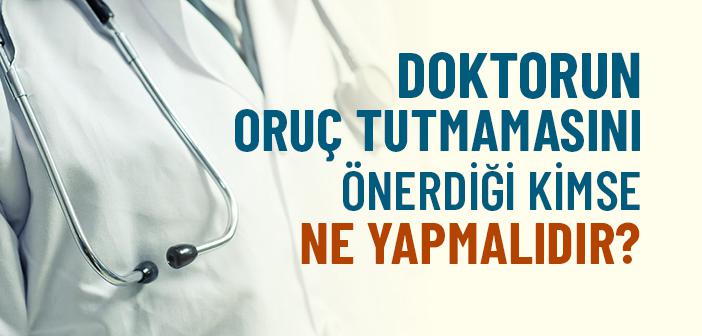 Doktorun Oruç Tutmamasını Önerdiği Kimse Ne Yapmalıdır?