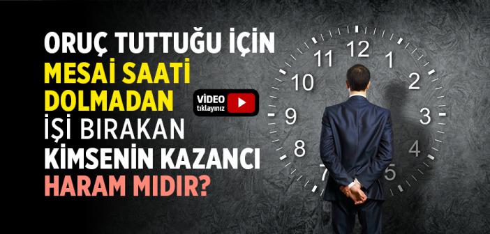Oruç Tuttuğu İçin Mesai Saati Dolmadan İşi Bırakan Kimsenin Kazancı Haram mıdır?