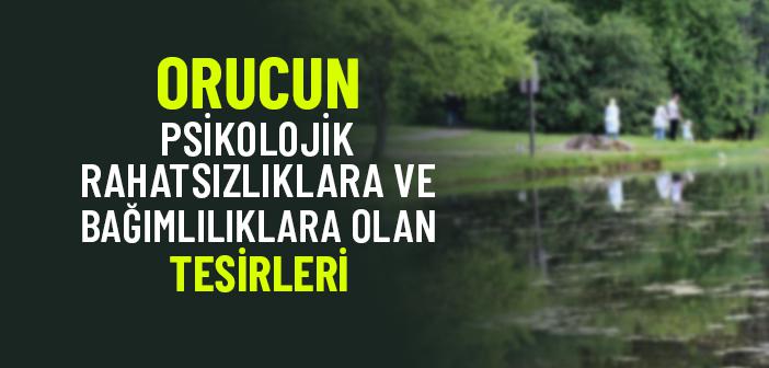 Orucun Psikolojik Rahatsızlıklara ve Bağımlılıklara Etkileri