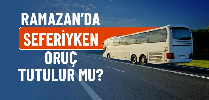 Ramazan’da Seferiyken Oruç Tutulur mu?