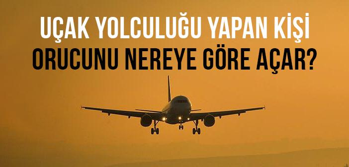 Uçak Yolculuğu Yapan Kişi Orucunu Nereye Göre Açar?