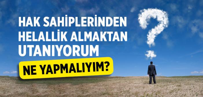 Üzerimde Çok Kul Hakkı Var. Hak Sahiplerinden Helallik Almaktan Utanıyorum. Allah Teâlâ Affeder mi?
