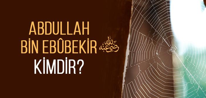 Abdullah Bin Ebûbekir (r.a) Kısaca Kimdir?
