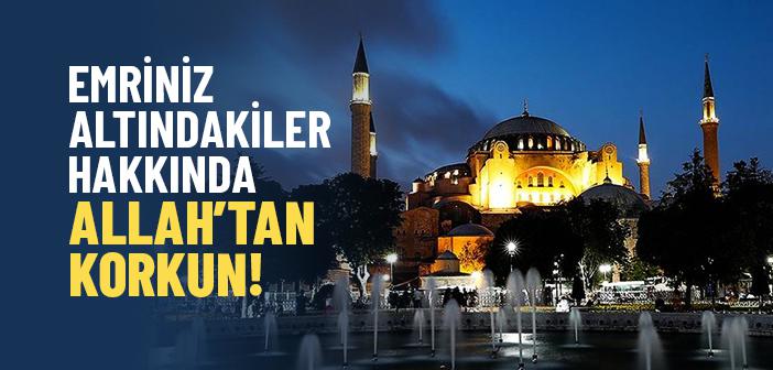Emriniz Altındakiler Hakkında Allah’tan Korkun!
