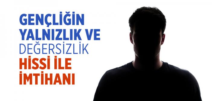 Gençliğin Yalnızlık ve Değersizlik Hissi ile İmtihanı