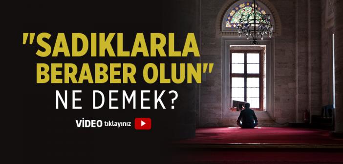 "Sadıklarla Beraber Olun" Ne Demek?