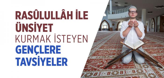 Rasûlullâh ile Ünsiyet Kurmak İsteyen Gençlere Tavsiyeler