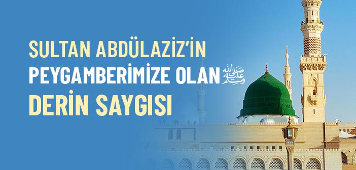 Sultan Abdülaziz’in Peygamber Efendimiz’e Olan Derin Saygısı