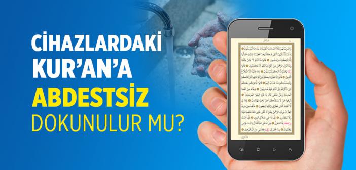 Telefon, Tablet veya Bilgisayardaki Kur'ân Uygulamalarına Abdestsiz Dokunabilir miyiz?