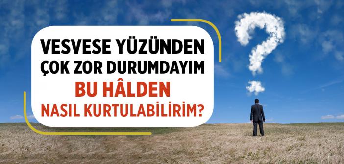 Vesveseden Nasıl Kurtulabilirim? Kötü Düşüncelerden Sorumlu Muyum?
