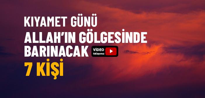 “Yedi Kimseyi Allah, Kendi Gölgesinden Başka Gölge Bulunmayan Kıyamet Gününde, Gölgesinde Barındıracak” Hadisi