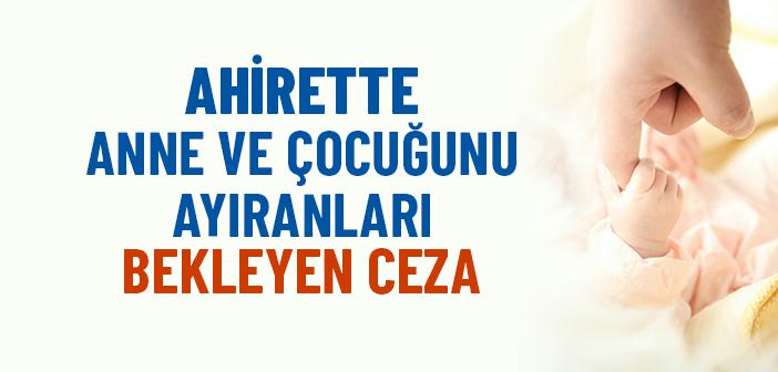 Anne ile Çocuğunu Ayırmanın Ahiretteki Cezası Nedir?