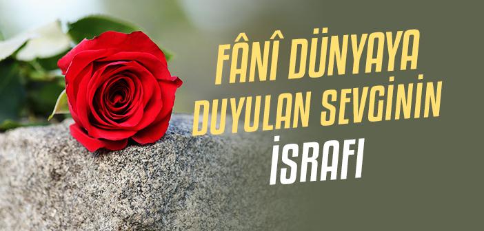 Fânî Dünyaya Duyulan Sevgi Nasıl İsrafa Dönüşür?