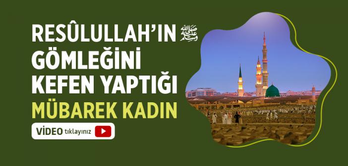 Resûlullah’ın Gömleğini Kefen Yaptığı Mübarek Kadın Kimdi?