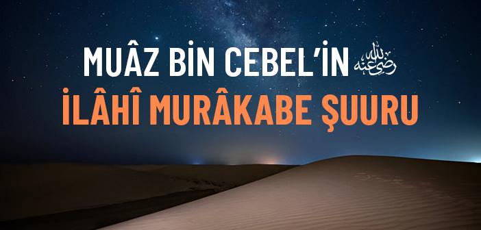 Muâz bin Cebel’in (r.a.) İlâhî Murâkabe Şuuru
