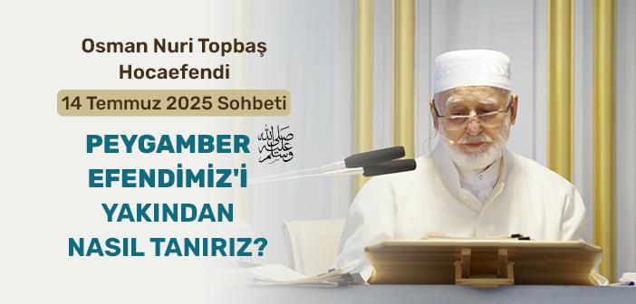 Osman Nuri Topbaş Hocaefendi 14 Temmuz 2025 Sohbeti - Peygamber Efendimiz'i Yakından Nasıl Tanırız?