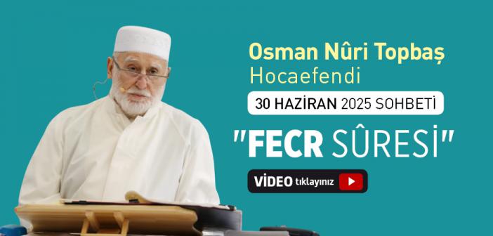 Osman Nuri Topbaş Hocaefendi 30 Haziran 2025 Sohbeti - "Fecr Sûresi"