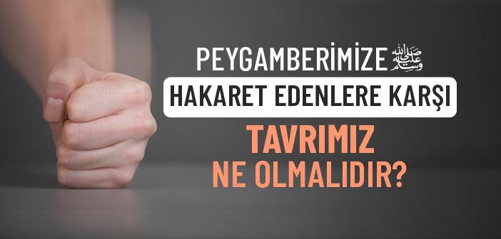 Peygamber Efendimiz'e Hakaret Edenlere Karşı Tavrımız Ne Olmalıdır?