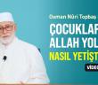 Çocuklarımızı Allah Yolunda Nasıl Yetiştiririz?