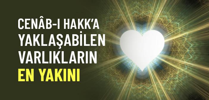 Cenâb-I Hakk’a Yaklaşabilen Varlıkların En Yakını