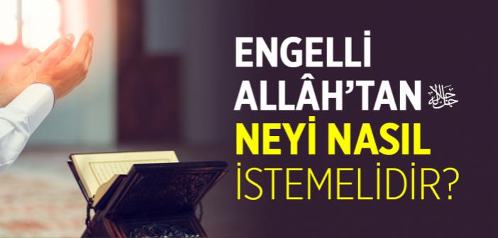 Engelli Allâh’tan Ne İstemelidir?