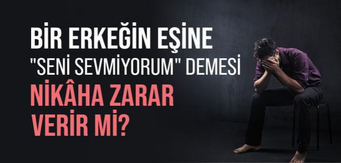 Bir Erkeğin Eşine "Seni Sevmiyorum" Demesi Nikaha Zarar Verir mi?