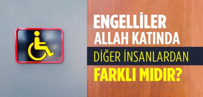 Engelliler, Allâh Katında Kulluk Değeri Bakımından Sağlıklı İnsanlardan Farklı mıdır?