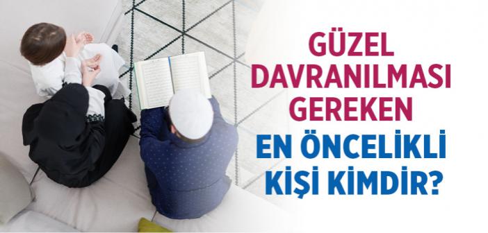 Güzel Davranılması Gereken En Öncelikli Kişi Kimdir?