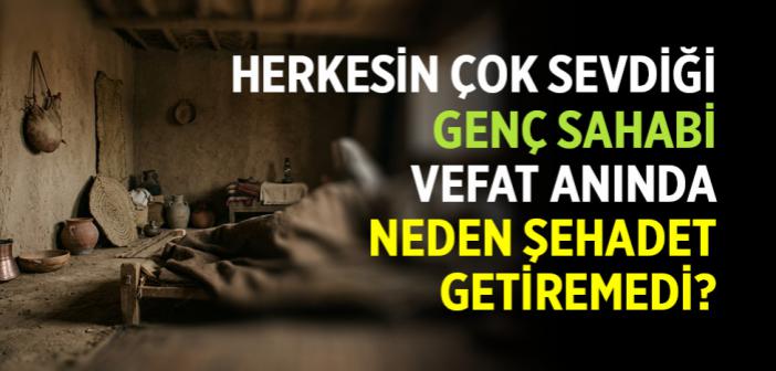 Herkesin Çok Sevdiği Genç Sahabi Vefat Anında Neden Şehadet Getiremedi?