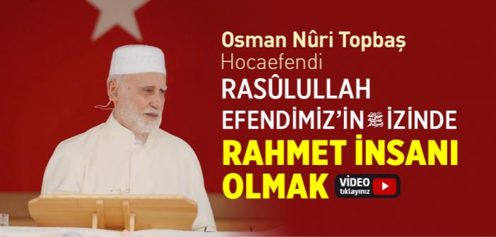 Rasûlullah Efendimiz’in İzinde Rahmet İnsanı Olmak - Osman Nuri Topbaş Hocaefendi
