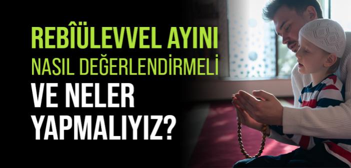 Rebîülevvel Ayını Nasıl Değerlendirmeli ve Neler Yapmalıyız?