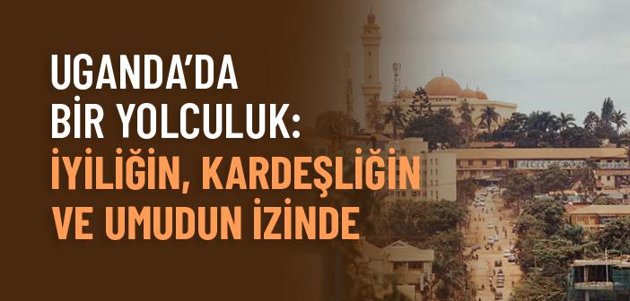 Uganda’da Hizmet Yolculuğu: Eğitim, Su Kuyuları ve Yardımlar