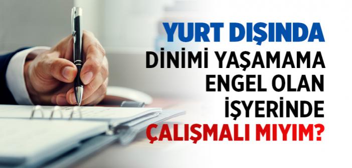 Yurt Dışında Çalıştığım Yer Dinimi Yaşamaya Engel Oluyor. Bu Yerden Çalışmaya Devam Etmeli miyim?