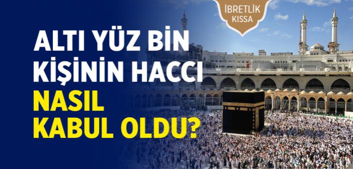 Altı Yüz Bin Kişinin Haccı Nasıl Kabul Oldu?