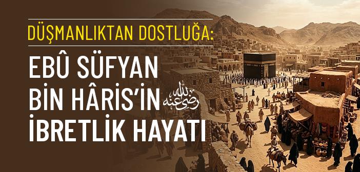 Ebû Süfyan bin Hâris (r.a.) Kimdir?