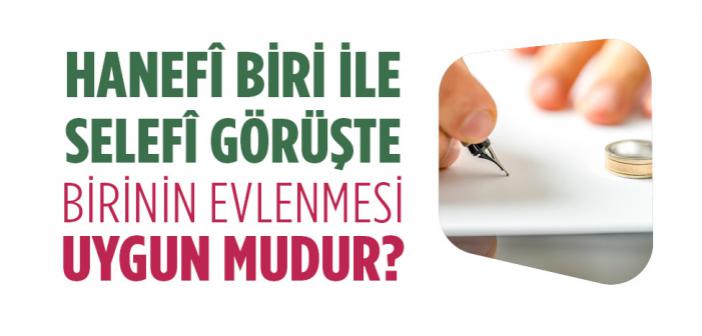 Hanefî Mezhebine Mensup Biri ile Selefî Görüşte Birinin Evlenmesi Uygun mudur?