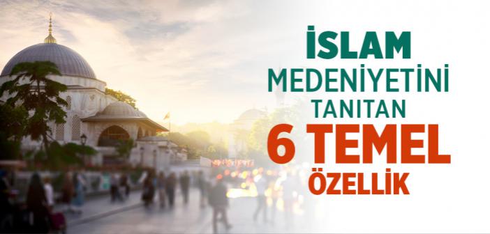 İslam Medeniyetini Tanıtan 6 Temel Özellik
