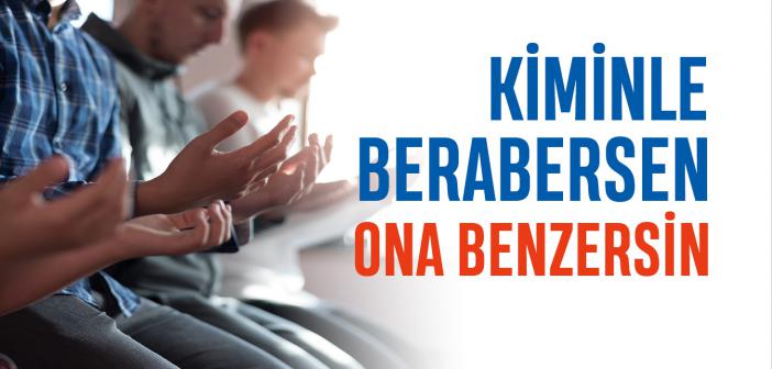 Kiminle Berabersen, Ona Benzersin: Sâdıklarla Beraber Olan Sâdık Olur
